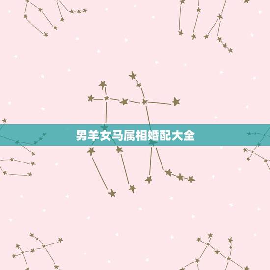 男羊女马属相婚配大全，属马的和属羊的配吗？女属马和男属羊配吗？