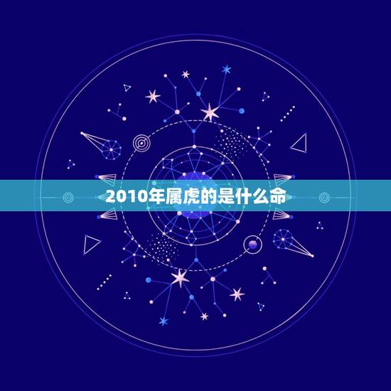 2010年属虎的是什么命,早上虎好还是晚上虎好 2010年属虎的是什么命,早上虎好还是晚上虎好