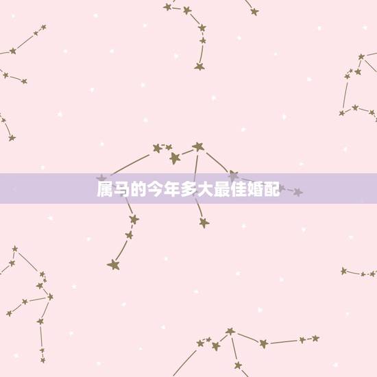 属马的今年多大最佳婚配，1990年属马的和什么属相相配好