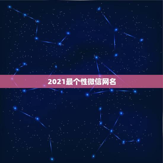 2021最个性微信网名，2021微信男网名