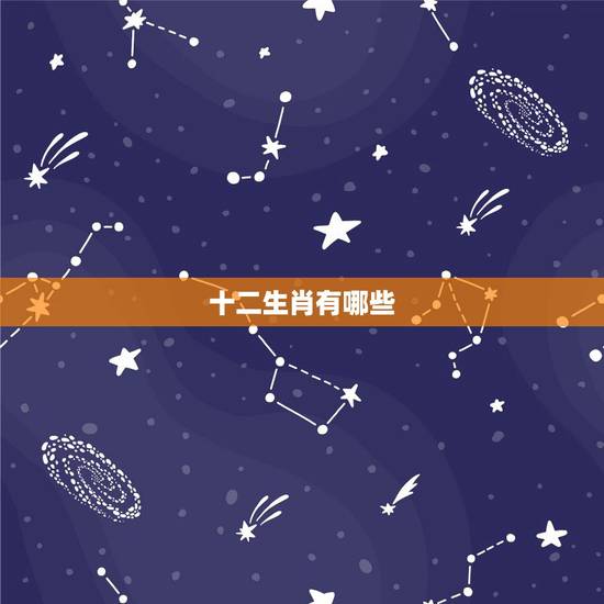 十二生肖有哪些,十二生肖有哪些? 十二生肖有哪些,十二生肖有哪些?
