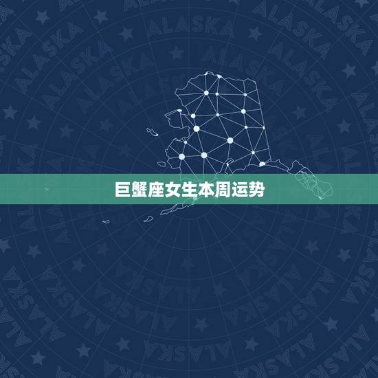 巨蟹座女生本周运势，巨蟹座本周运势怎么样