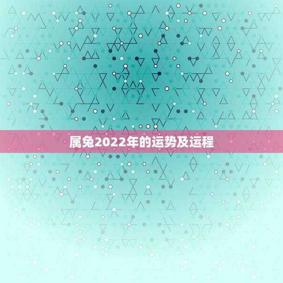 属兔2022年的运势及运程,生肖兔的运势走向2022 属兔2022年的运势及运程,生肖兔的运势走向2022
