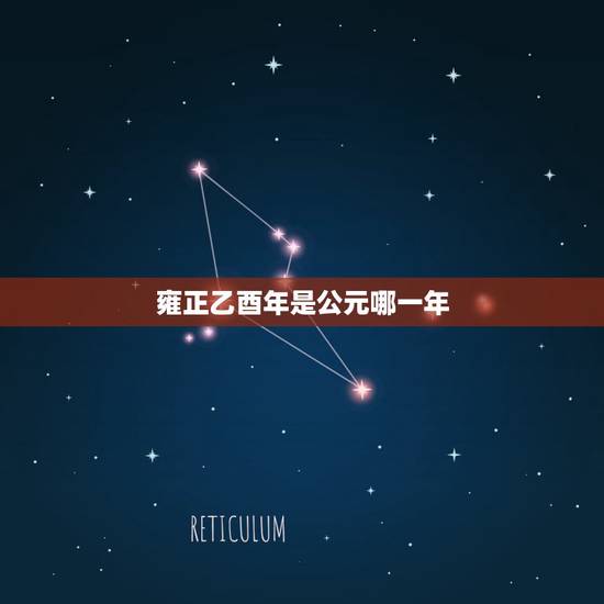 雍正乙酉年是公元哪一年,乙西年分别是哪一年 雍正乙酉年是公元哪一年,乙西年分别是哪一年