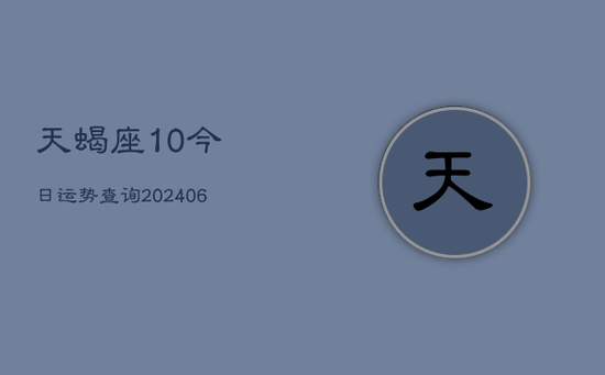 天蝎座10今日运势查询(20240605) 天蝎座10今日运势查询(20240605)