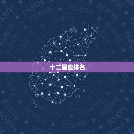 十二星座排名,12星座排名大全 十二星座排名,12星座排名大全