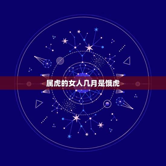 属虎的女人几月是饿虎 女性属虎几月出生最好