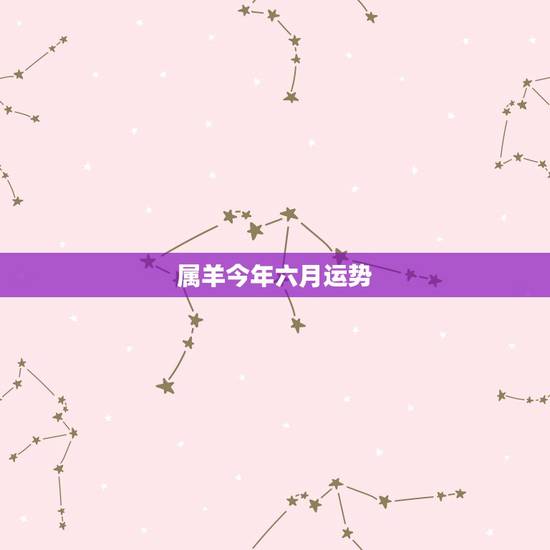 属羊今年六月运势,属羊今年的运势怎么样 属羊今年六月运势,属羊今年的运势怎么样