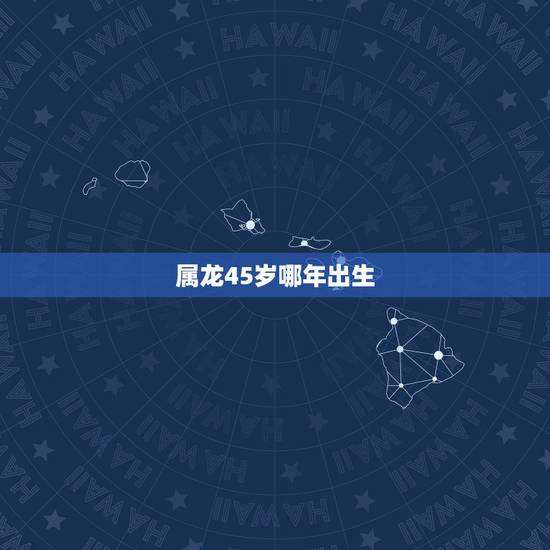 属龙45岁哪年出生，属兔哪年出生