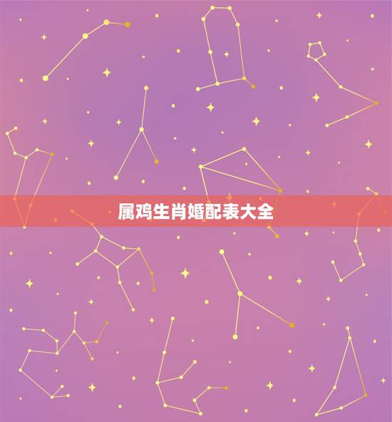属鸡生肖婚配表大全,属鸡的和什么属相最配,属鸡的属相婚配表 属鸡生肖婚配表大全,属鸡的和什么属相最配,属鸡的属相婚配表
