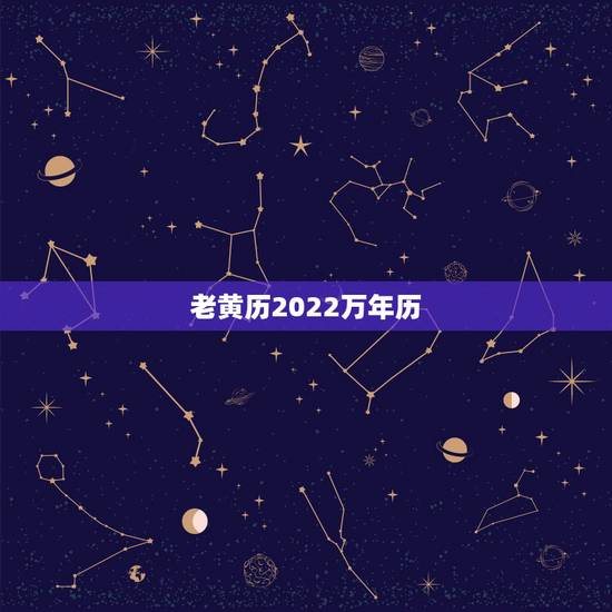 老黄历2022万年历,老黄历2022拆房吉日 老黄历2022万年历,老黄历2022拆房吉日