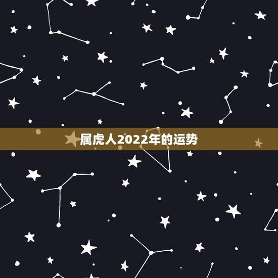 属虎人2022年的运势 免费测一生运势起伏 属虎人2022年的运势 免费测一生运势起伏