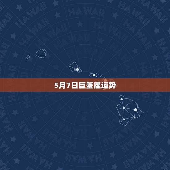 5月7日巨蟹座运势,巨蟹今年运势 5月7日巨蟹座运势,巨蟹今年运势