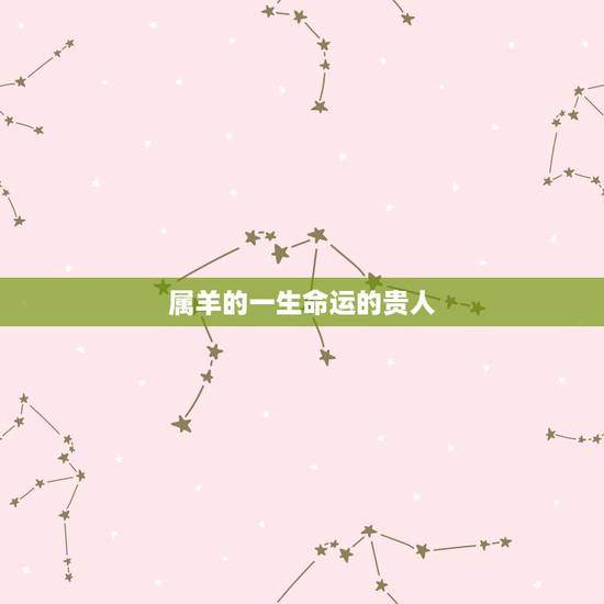 属羊的一生命运的贵人,1991年属羊女命运2022 属羊的一生命运的贵人,1991年属羊女命运2022