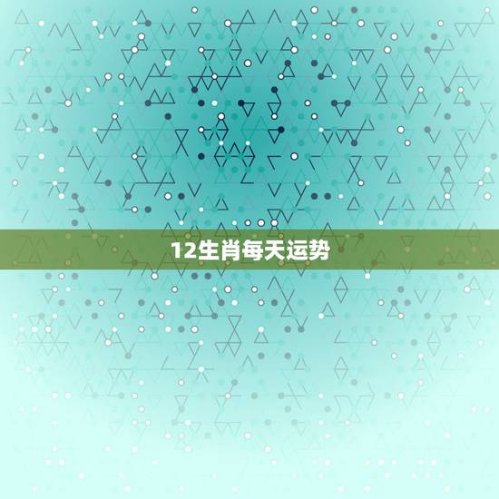 12生肖每天运势，十二生肖人生运势在什么地方买