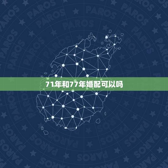 71年和77年婚配可以吗,71年的猪女人和77年的蛇男人婚配适合吗? 71年和77年婚配可以吗,71年的猪女人和77年的蛇男人婚配适合吗?