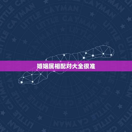婚姻属相配对大全很准,十二生肖姻缘配对 婚姻属相配对大全很准,十二生肖姻缘配对