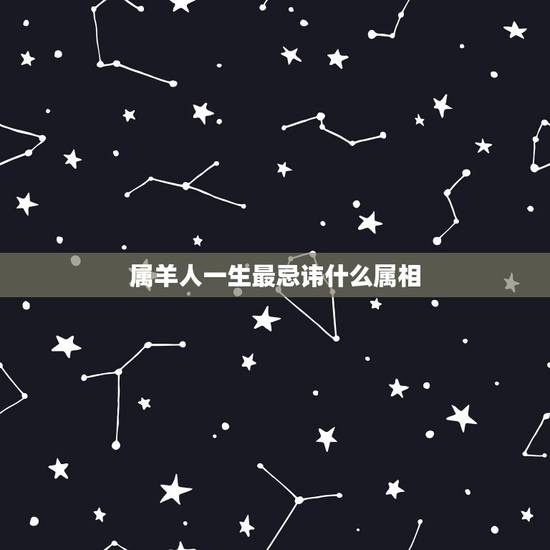 属羊人一生最忌讳什么属相,属羊的和什么属相最配_属羊的和什么属相不配 属羊人一生最忌讳什么属相,属羊的和什么属相最配_属羊的和什么属相不配