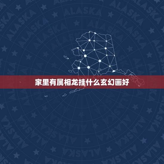 家里有属相龙挂什么玄幻画好，家里有属龙属猪属兔的适合挂什么画