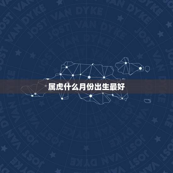属虎什么月份出生最好，属虎的几月出生最好