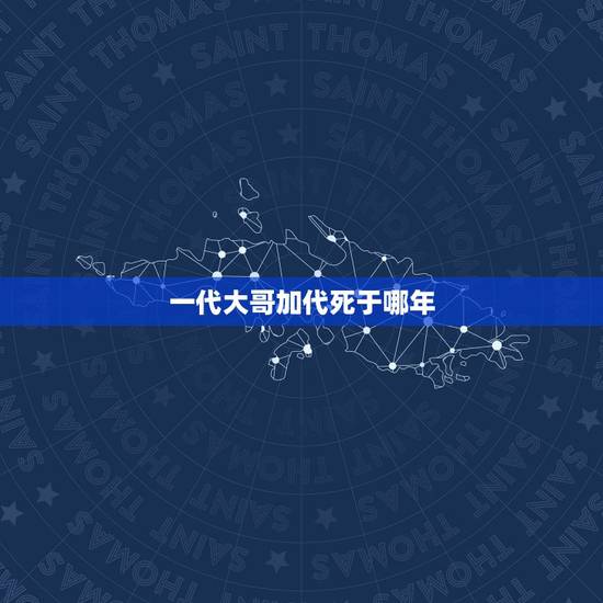 一代大哥加代死于哪年,中国在那个年朝代是大哥 一代大哥加代死于哪年,中国在那个年朝代是大哥
