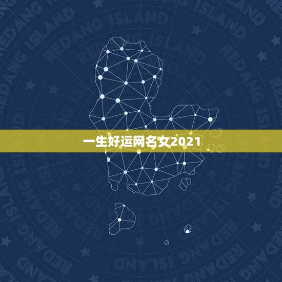 一生好运网名女2021,2021抖音好运的女名字 一生好运网名女2021,2021抖音好运的女名字