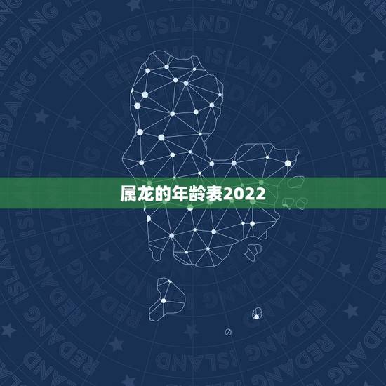 属龙的年龄表2022,属兔年龄表2022 属龙的年龄表2022,属兔年龄表2022
