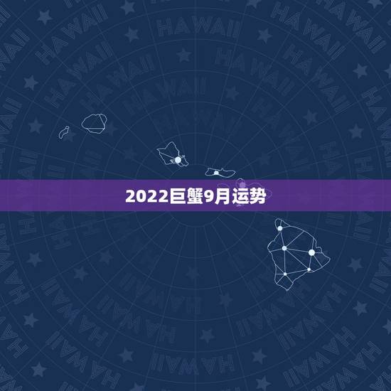 2022巨蟹9月运势,巨蟹座下个月的运势是怎样的? 2022巨蟹9月运势,巨蟹座下个月的运势是怎样的?