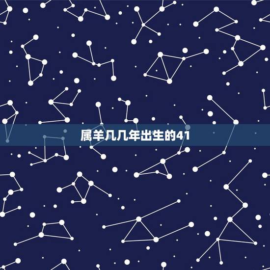 属羊几几年出生的41,属羊的是哪几年出生的? 属羊几几年出生的41,属羊的是哪几年出生的?