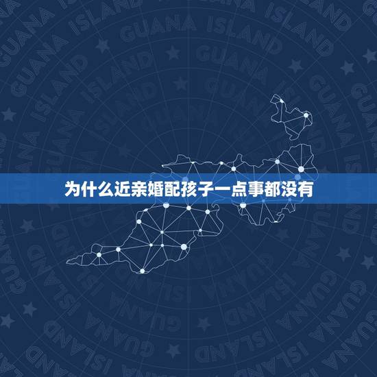 为什么近亲婚配孩子一点事都没有,为什么李嘉诚是近亲结婚但是孩子都没有什 为什么近亲婚配孩子一点事都没有,为什么李嘉诚是近亲结婚但是孩子都没有什