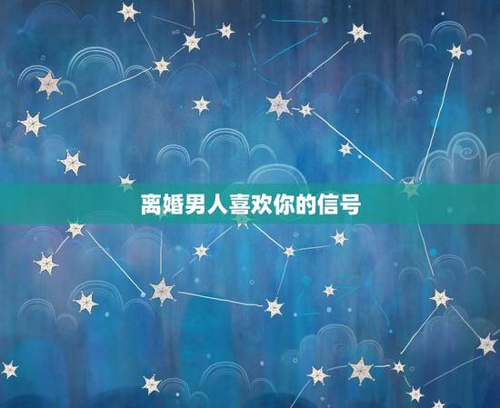 离婚男人喜欢你的信号,已婚男人喜欢你的表现 离婚男人喜欢你的信号,已婚男人喜欢你的表现