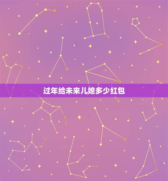 过年给未来儿媳多少红包,给未来的给压岁钱600以内的那个数字好 过年给未来儿媳多少红包,给未来的给压岁钱600以内的那个数字好