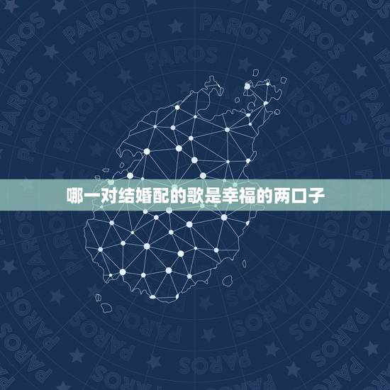 哪一对结婚配的歌是幸福的两口子,适合结婚用的歌曲 哪一对结婚配的歌是幸福的两口子,适合结婚用的歌曲