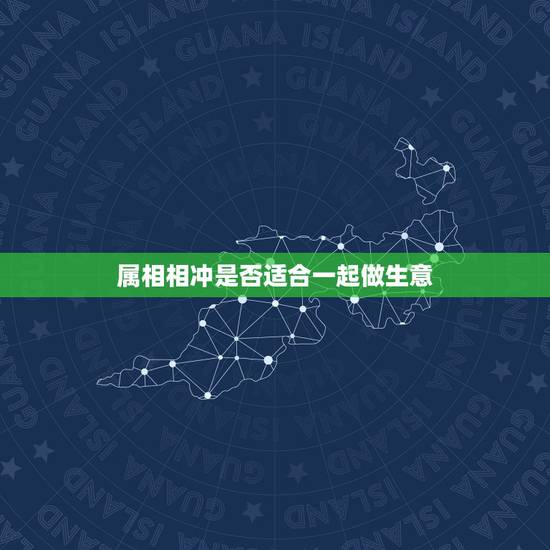 属相相冲是否适合一起做生意，生肖不合能否合伙做生意 属相相冲合伙做生意