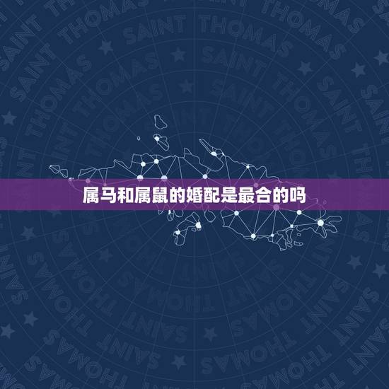 属马和属鼠的婚配是最合的吗，属马的女人和属鼠的能婚配吗？