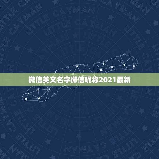 微信英文名字微信昵称2021最新,微信昵称2021最新的女 微信英文名字微信昵称2021最新,微信昵称2021最新的女