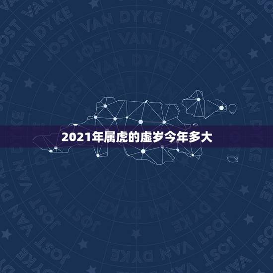2021年属虎的虚岁今年多大,属虎的今年多大了? 2021年属虎的虚岁今年多大,属虎的今年多大了?