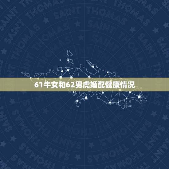 61牛女和62男虎婚配健康情况,1962年属什么生肖和女1961年牛婚 61牛女和62男虎婚配健康情况,1962年属什么生肖和女1961年牛婚