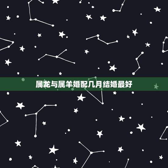 属龙与属羊婚配几月结婚最好,2016年属龙属羊的人结婚吉日在几月最好 属龙与属羊婚配几月结婚最好,2016年属龙属羊的人结婚吉日在几月最好