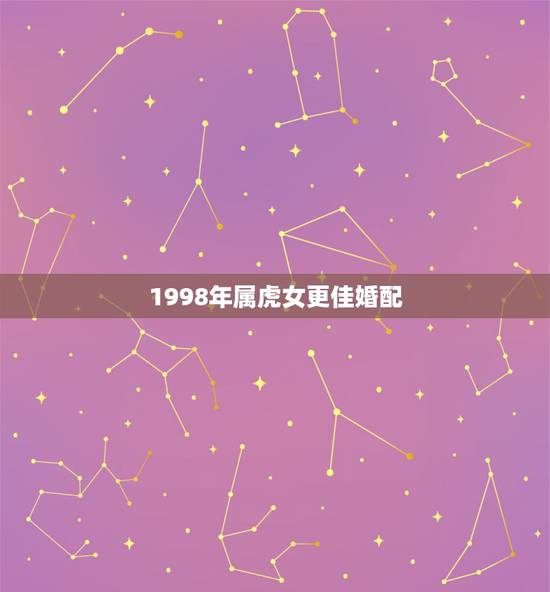 1998年属虎女更佳婚配,1998年属虎女孩更佳配偶 1998年属虎女更佳婚配,1998年属虎女孩更佳配偶