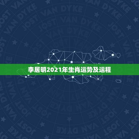 李居明2021年生肖运势及运程，李居明2021生肖运势运程