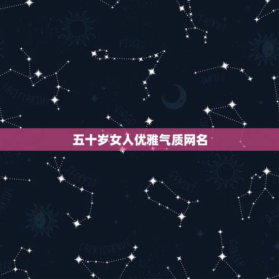 五十岁女人优雅气质网名 女人优雅气质网名大全 五十岁女人优雅气质网名 女人优雅气质网名大全