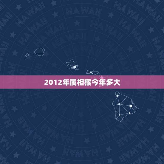 2012年属相猴今年多大,属猴今年多大了 2012年属相猴今年多大,属猴今年多大了