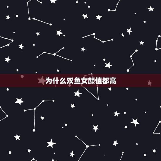 为什么双鱼女颜值都高,为什么说双鱼女太会勾人了? 为什么双鱼女颜值都高,为什么说双鱼女太会勾人了?
