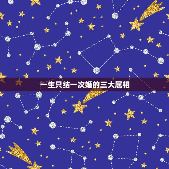 一生只结一次婚的三大属相，为什么总说女人一生只结一次婚