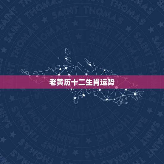 老黄历十二生肖运势,老黄历属相每月出生运势 老黄历十二生肖运势,老黄历属相每月出生运势