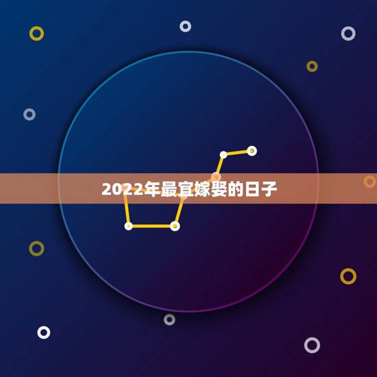 2022年最宜嫁娶的日子，2022年上等嫁娶日10月份
