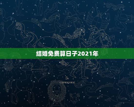 结婚免费算日子2021年,2021年结婚的好日子有哪些? 结婚免费算日子2021年,2021年结婚的好日子有哪些?