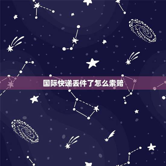 国际快递丢件了怎么索赔，ems国际快递丢件，如何申请赔付