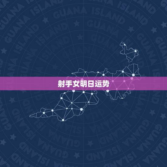 射手女明日运势,射手座今年运势如何? 射手女明日运势,射手座今年运势如何?